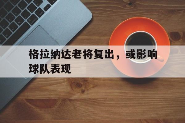 金沙新用户指南-格拉纳达老将复出，或影响球队表现